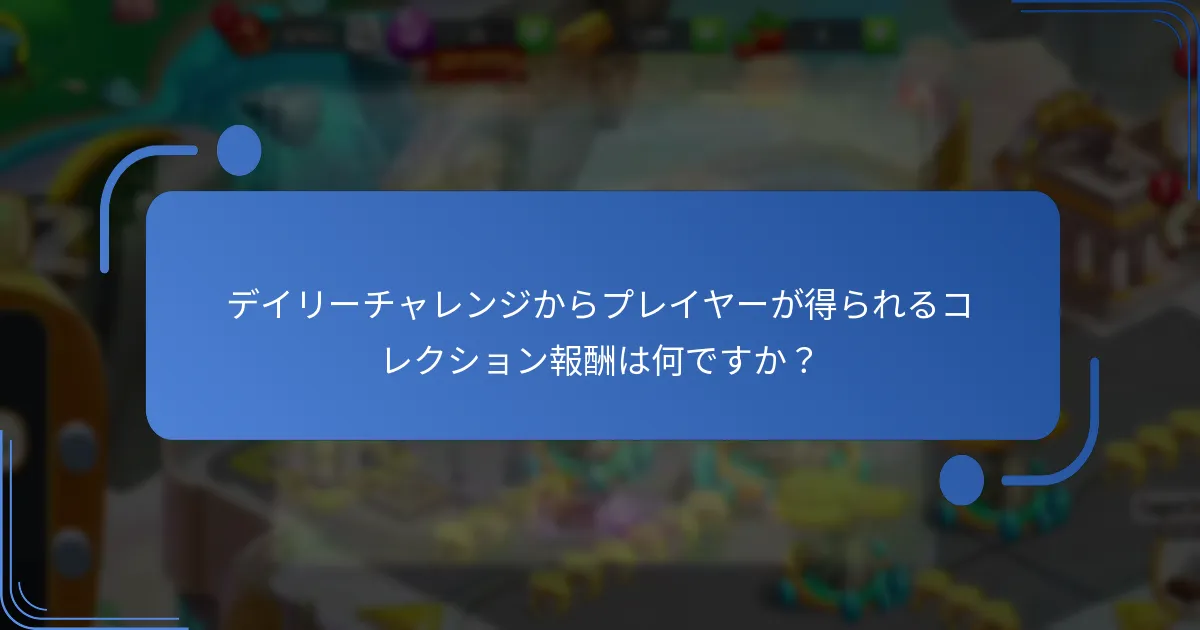デイリーチャレンジからプレイヤーが得られるコレクション報酬は何ですか？