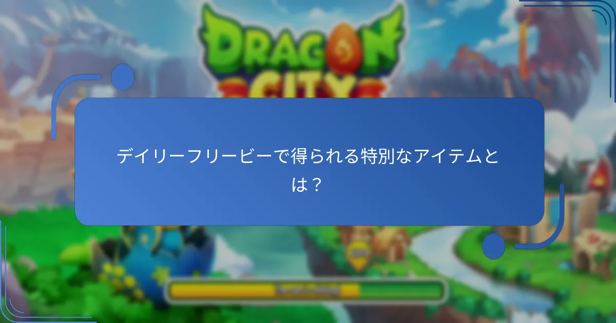 デイリーフリービーで得られる特別なアイテムとは？