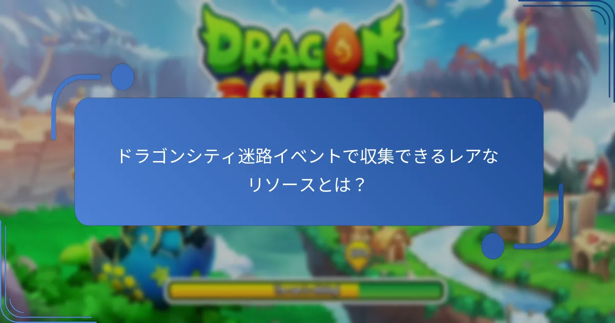 ドラゴンシティ迷路イベントで収集できるレアなリソースとは？