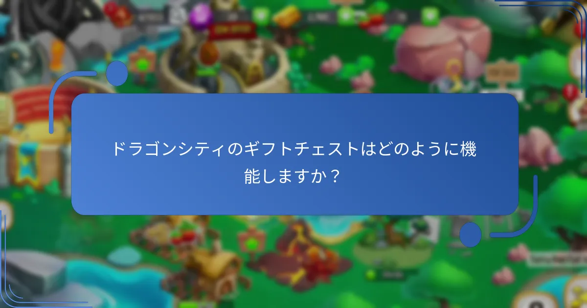 ドラゴンシティのギフトチェストはどのように機能しますか？