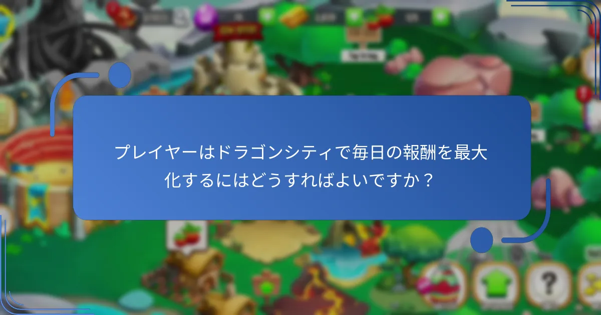 プレイヤーはドラゴンシティで毎日の報酬を最大化するにはどうすればよいですか？
